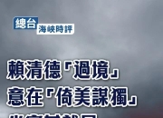 总台海峡时评丨赖清德 过境 意在 倚美谋独  坐实其就是 台海和平破坏者 