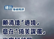 总台海峡时评丨赖清德 过境 意在 倚美谋独  坐实其就是 台海和平破坏者 